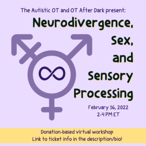 The Autistic OT and OT After Dark present: Neurodivergence, Sex, and Sensory Processing. February 16, 2022, 2-4pm ET. Donation-based virtual workshop. Link to ticket info in the description/bio!