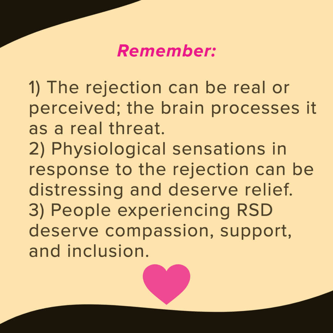 A mustard yellow and black graphic reads, “Remember: 1) The rejection can be real or perceived; the brain processes it as a real threat. 2) Physiological sensations in response to the rejection can be distressing and deserve relief. 3) People experiencing RSD deserve compassion, support, and inclusion.” Underneath is a bright orchid heart icon.