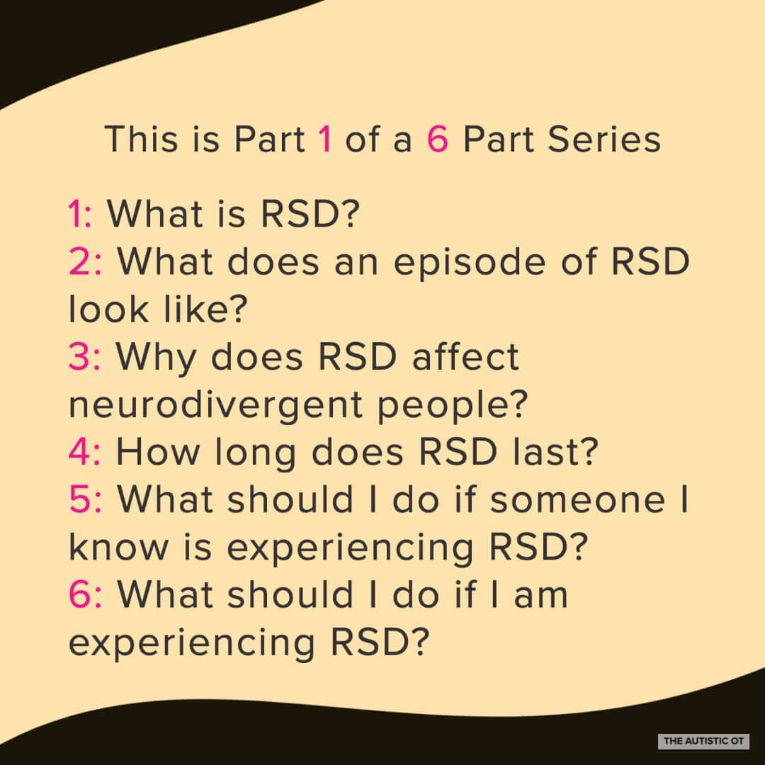 A mustard yellow and black graphic reads, “This is Part 1 of a 6 Part Series. 1: What is RSD?; 2: What does an episode of RSD look like?; 3: Why does RSD affect neurodivergent people?; 4: How long does RSD last?; 5: What should I do if someone I know is experiencing RSD?; 6: What should I do if I am experiencing RSD?”